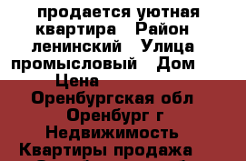 продается уютная квартира › Район ­ ленинский › Улица ­ промысловый › Дом ­ 5 › Цена ­ 2 500 000 - Оренбургская обл., Оренбург г. Недвижимость » Квартиры продажа   . Оренбургская обл.,Оренбург г.